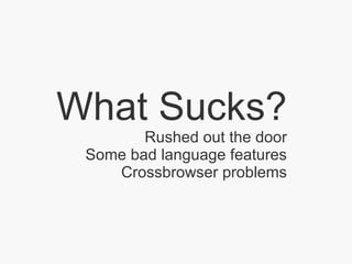 What Sucks? Rushed out the door Some bad language features Crossbrowser problems 