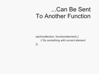 ...Can Be Sent To Another Function each(collection, function(element) { // Do something with current element }); 