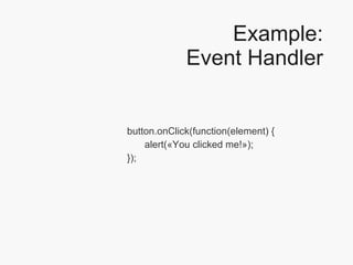 Example: Event Handler button.onClick(function(element) { alert(«You clicked me!»); }); 