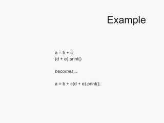 Example a = b + c (d + e).print() becomes... a = b + c(d + e).print(); 