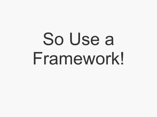 So Use a Framework! 