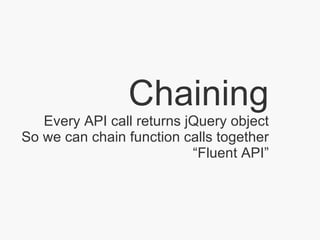 Chaining Every API call returns jQuery object So we can chain function calls together “Fluent API” 
