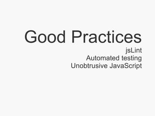 Good Practices jsLint Automated testing Unobtrusive JavaScript 