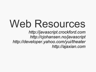 Web Resources http://javascript.crockford.com http://cjohansen.no/javascript http://developer.yahoo.com/yui/theater http://ajaxian.com 