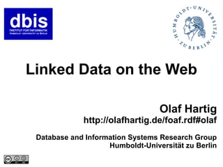 Linked Data on the Web

                                  Olaf Hartig
             http://olafhartig.de/foaf.rdf#olaf
 Database and Information Systems Research Group
                    Humboldt-Universität zu Berlin
 