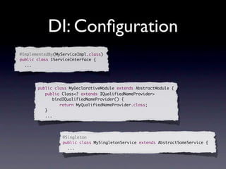 DI: Conﬁguration
@ImplementedBy(MyServiceImpl.class)
public class IServiceInterface {
  ...




       public class MyDeclarativeModule extends AbstractModule {
          public Class<? extends IQualifiedNameProvider>
             bindIQualifiedNameProvider() {
                return MyQualifiedNameProvider.class;
          }
          ...




                  @Singleton
                  public class MySingletonService extends AbstractSomeService {
                    ...
 