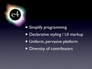 • Simplify programming
• Declarative styling / UI markup
• Uniform, pervasive platform
• Diversity of contributors
 