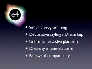 • Simplify programming
• Declarative styling / UI markup
• Uniform, pervasive platform
• Diversity of contributors
• Backward compatibility
 
