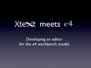 meets
    Developing an editor
for the e4 workbench model
 