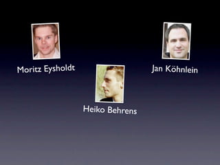 Moritz Eysholdt                   Jan Köhnlein



                  Heiko Behrens
 
