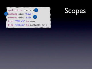 application contacts 1
2 command save "Save"
                                   Scopes
  command exit "Exit" 3
  bind "CTRL+S" to save
  bind "CTRL+X" to contacts.exit
 