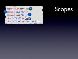 application contacts 1
2 command save "Save"
                                   Scopes
  command exit "Exit" 3
  bind "CTRL+S" to save
  bind "CTRL+X" to contacts.exit
 