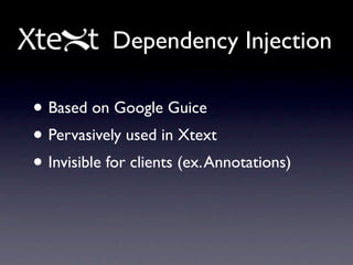 Dependency Injection

• Based on Google Guice
• Pervasively used in Xtext
• Invisible for clients (ex. Annotations)
 