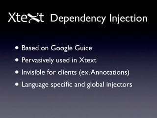 Dependency Injection

• Based on Google Guice
• Pervasively used in Xtext
• Invisible for clients (ex. Annotations)
• Language speciﬁc and global injectors
 