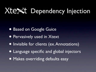 Dependency Injection

• Based on Google Guice
• Pervasively used in Xtext
• Invisible for clients (ex. Annotations)
• Language speciﬁc and global injectors
• Makes overriding defaults easy
 