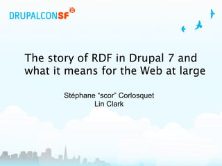 The story of RDF in Drupal 7 and
what it means for the Web at large

       Stéphane “scor” Corlosquet
               Lin Clark
 