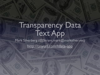 Transparency Data
      Text App
Mark Silverberg (@Skram, mark@marksilver.net)
       http://tinyurl.com/tdata-app
 