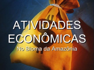 ATIVIDADES ECONÔMICAS No Bioma da Amazônia 