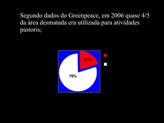 Segundo dados do Greenpeace, em 2006 quase 4/5 da área desmatada era utilizada para atividades pastoris; 