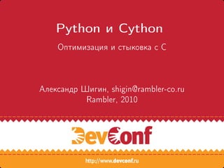 Python и Cython
    Оптимизация и стыковка с C



Александр Шигин, shigin@rambler-co.ru
           Rambler, 2010
 