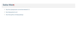 Saiba Mais¶

 •   http://docs.djangoproject.com/en/dev/releases/1.2/

 •   http://djangoadvent.com/

 •   http://www.github.com/django/django
 