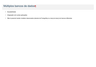 Múltiplos bancos de dados¶

 •   Escalabilidade

 •   Integração com outras aplicações

 •   Não é possível manter modelos relacionados (através de ForeignKey ou many-to-many) em bancos diferentes
 