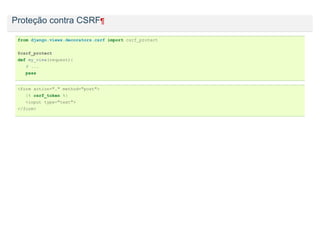 Proteção contra CSRF¶

 from django.views.decorators.csrf import csrf_protect


 @csrf_protect
 def my_view(request):
    # ...
    pass


 <form action="." method="post">
    {% csrf_token %}
    <input type="text">
 </form>
 