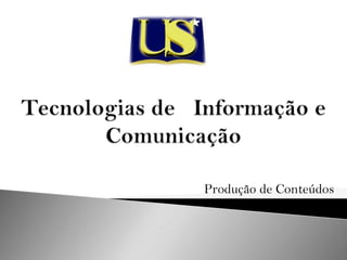 Tecnologias de   Informação e Comunicação Produção de Conteúdos 
