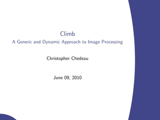 Climb
A Generic and Dynamic Approach to Image Processing


               Christopher Chedeau


                  June 09, 2010




                                                     logo
 