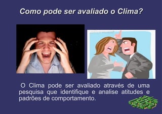 Como pode ser avaliado o Clima? O Clima pode ser avaliado através de uma pesquisa que identifique e analise atitudes e padrões de comportamento. 