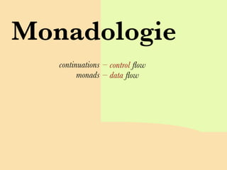 Monadologie
   continuations – control ﬂow
         monads – data ﬂow
 
