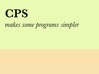 CPS
makes some programs simpler
 