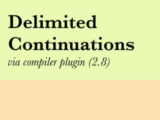 Delimited
Continuations
via compiler plugin (2.8)
 