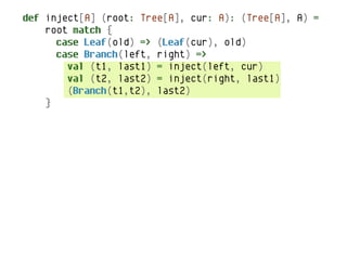 def inject[A] (root: Tree[A], cur: A): (Tree[A], A) =
    root match {
      case Leaf(old) => (Leaf(cur), old)
      case Branch(left, right) =>
        val (t1, last1) = inject(left, cur)
        val (t2, last2) = inject(right, last1)
        (Branch(t1,t2), last2)
    }
 