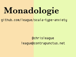 Monadologie
github.com/league/scala-type-anxiety




                @chrisleague
          league@contrapunctus.net
 