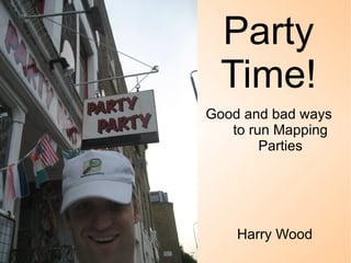 Party Time! Good and bad ways  to run Mapping Parties Harry Wood 
