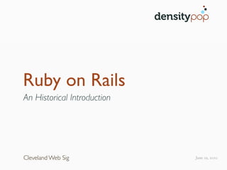 density!"!




Ruby on Rails
An Historical Introduction




Cleveland Web Sig                   June 19, 2010
 