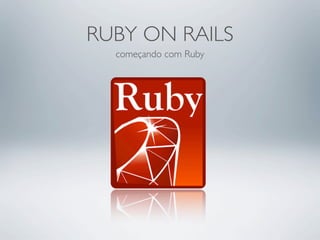 RUBY ON RAILS
  começando com Ruby
 