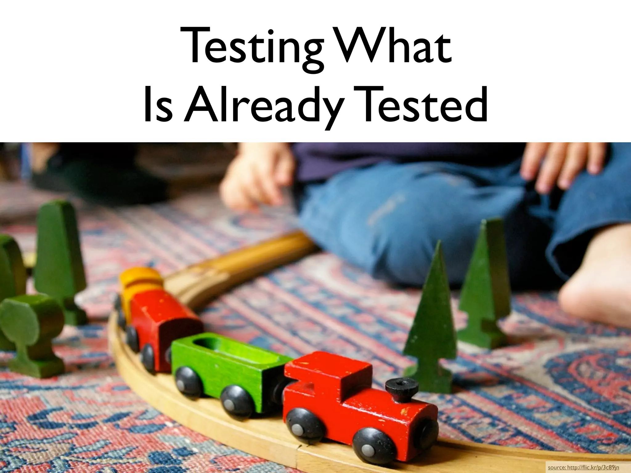Testing What
Is Already Tested




                    source: http://ﬂic.kr/p/3c89jn
 