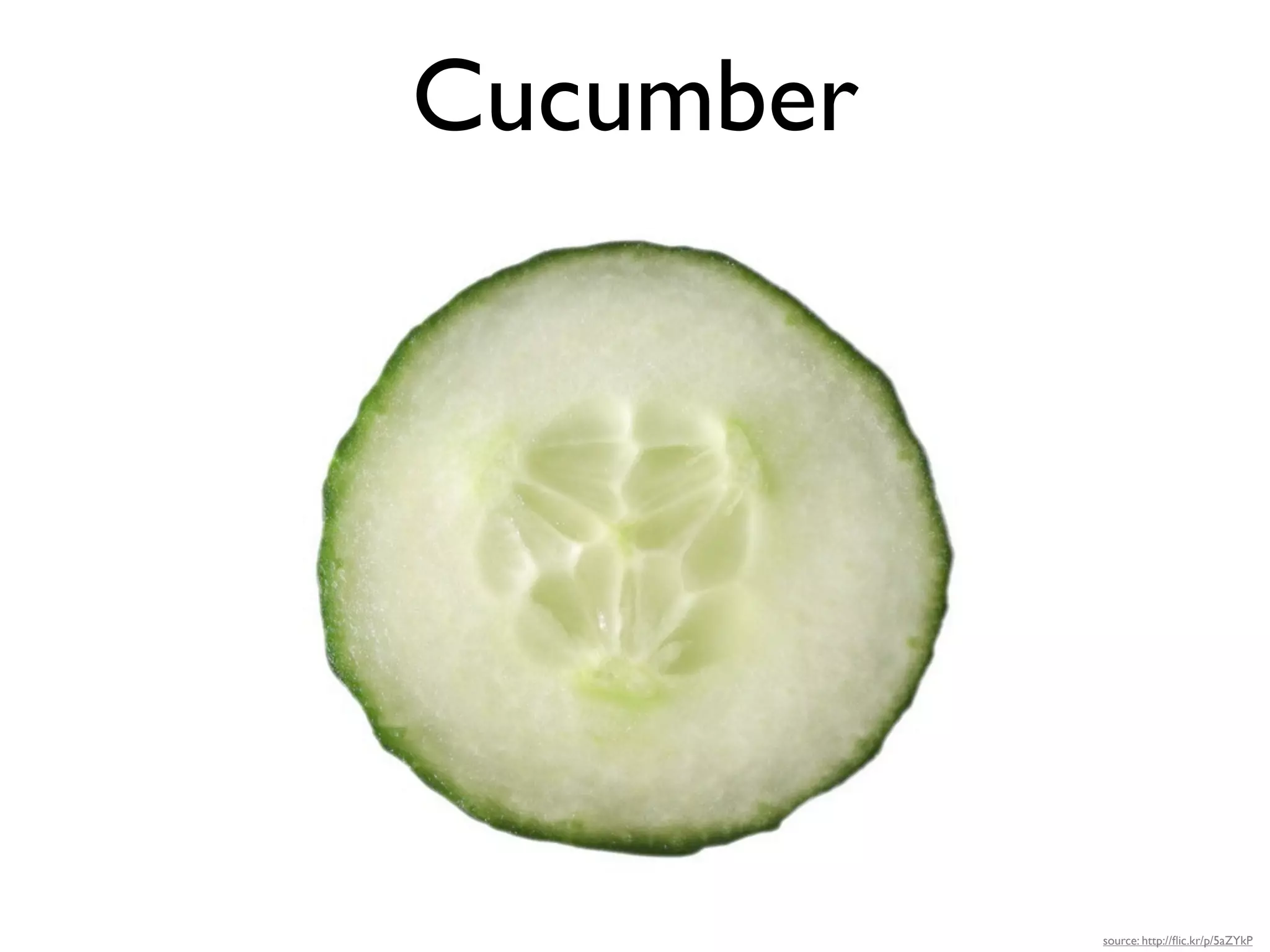 Cucumber




           source: http://ﬂic.kr/p/5aZYkP
 