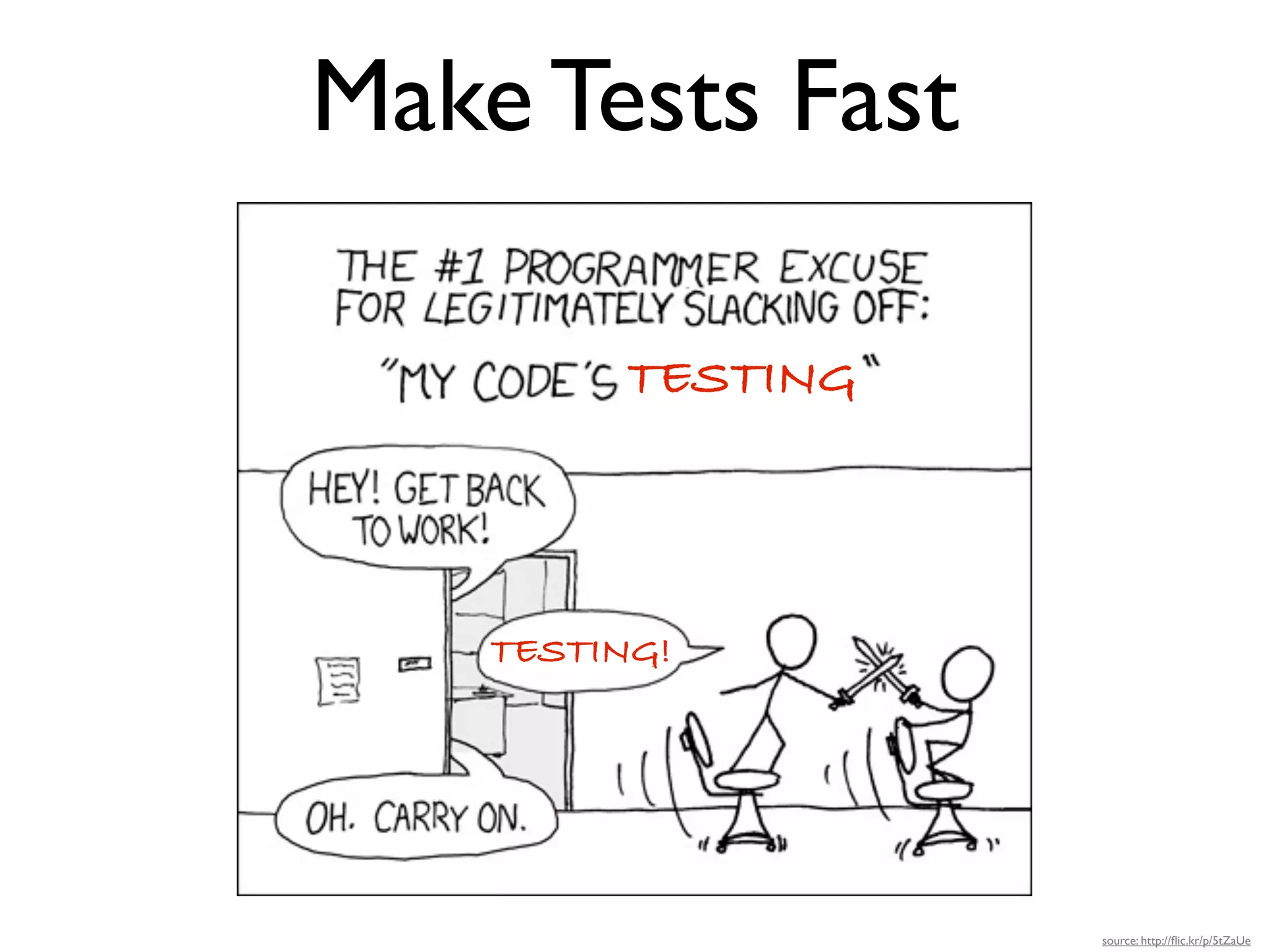Make Tests Fast

          TESTING




    TESTING!




                    source: http://ﬂic.kr/p/5tZaUe
 