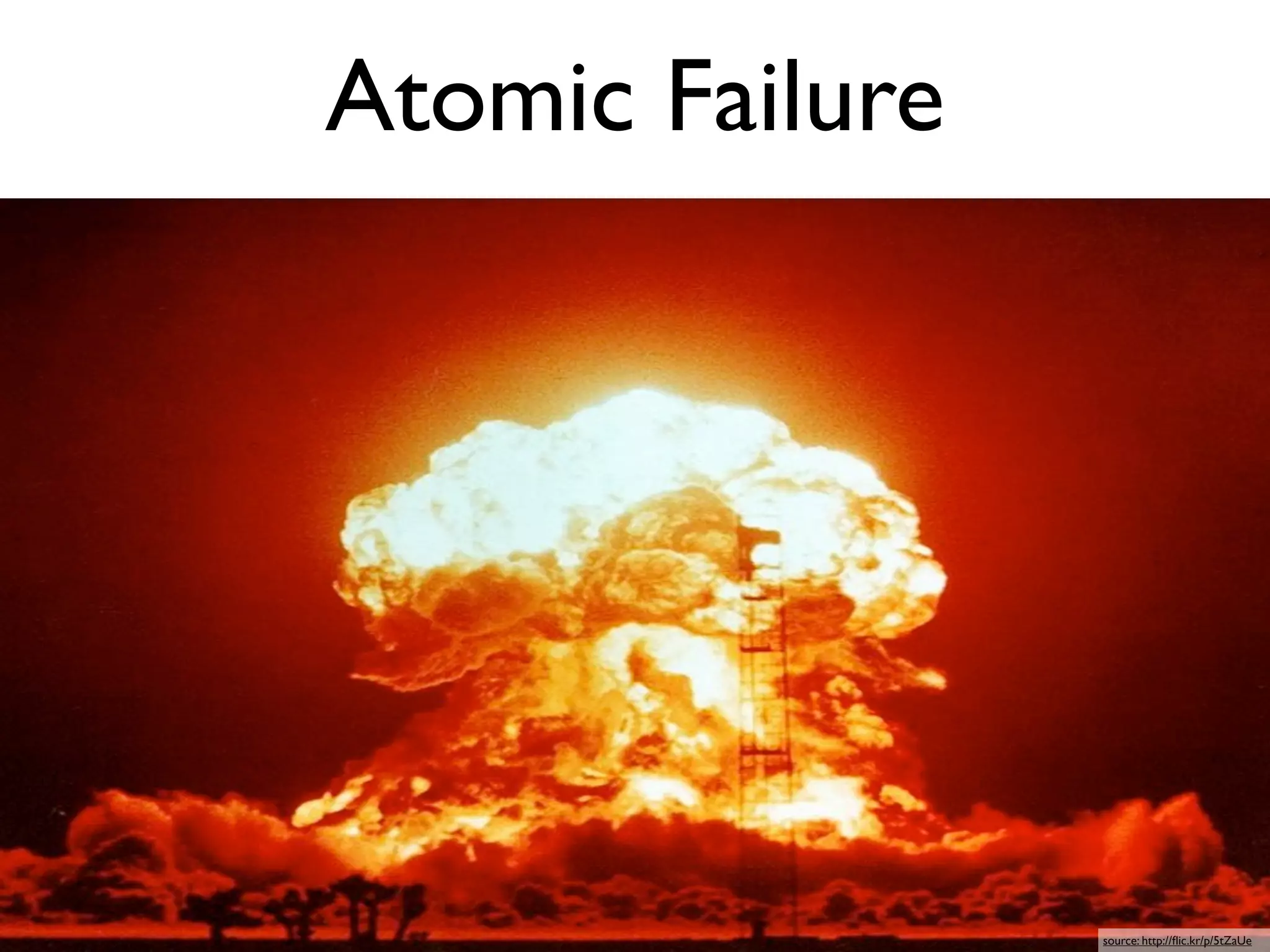 Atomic Failure




                 source: http://ﬂic.kr/p/5tZaUe
 