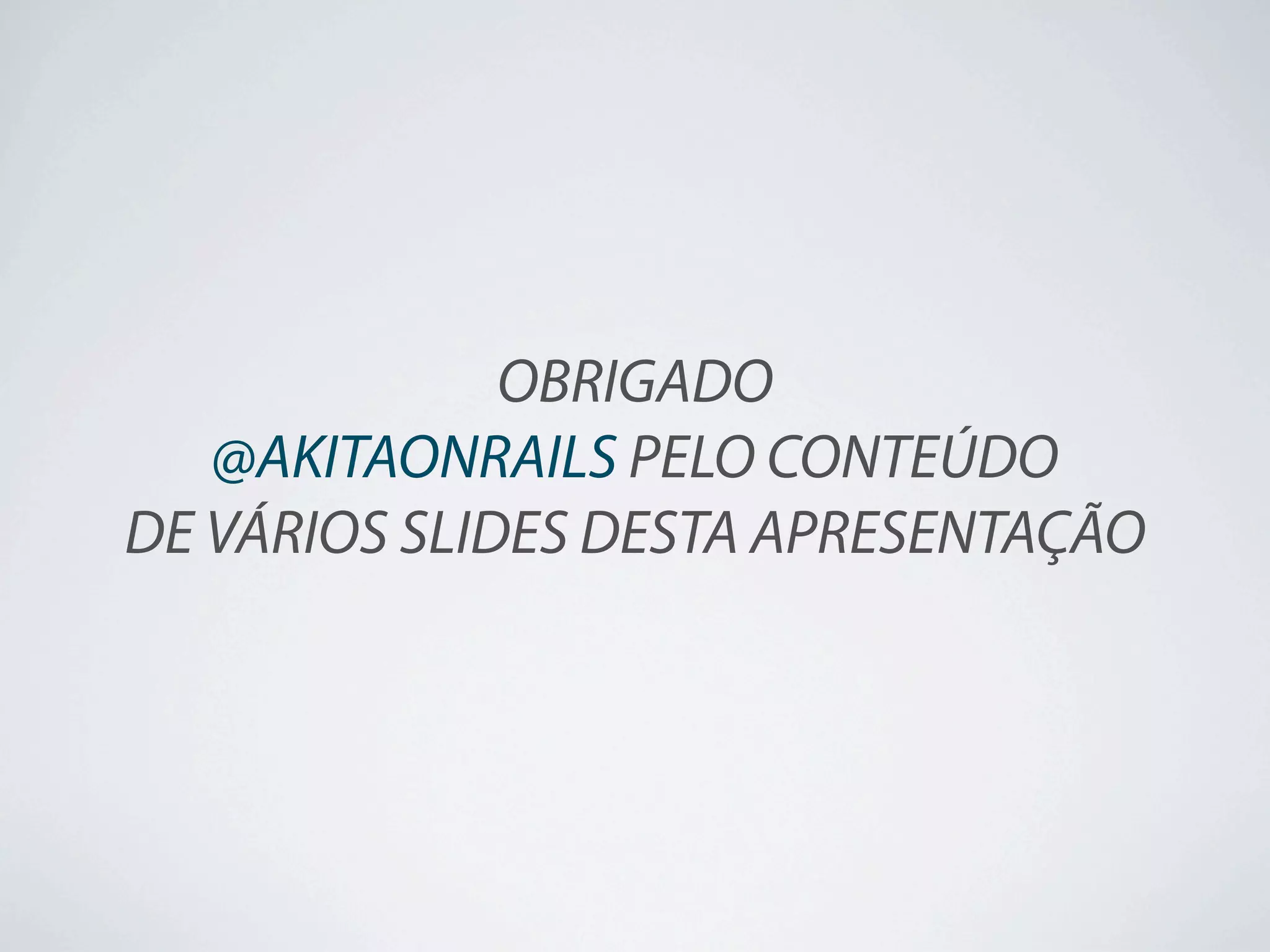 OBRIGADO
   @AKITAONRAILS PELO CONTEÚDO
DE VÁRIOS SLIDES DESTA APRESENTAÇÃO
 