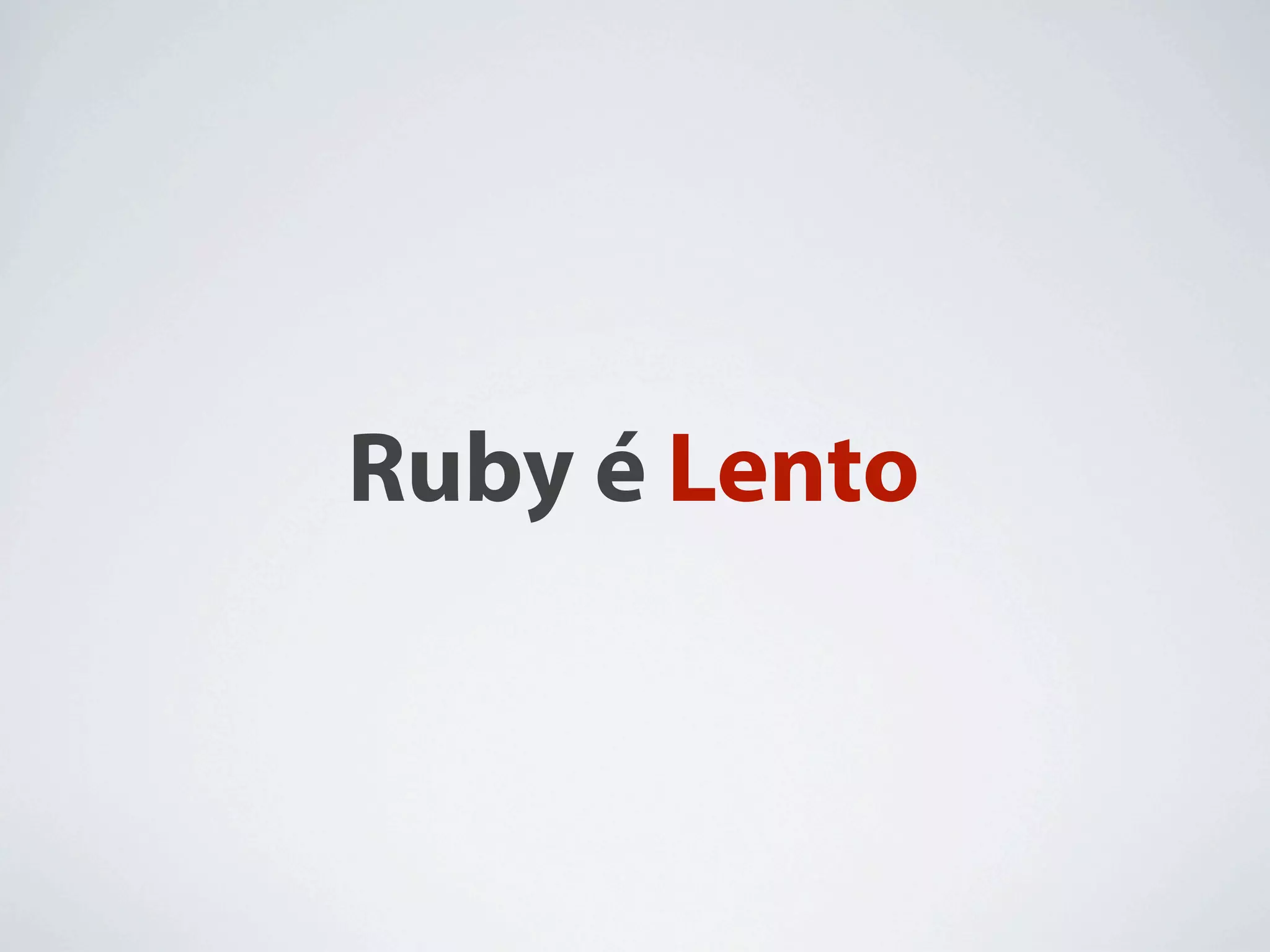 Ruby é Lento
 