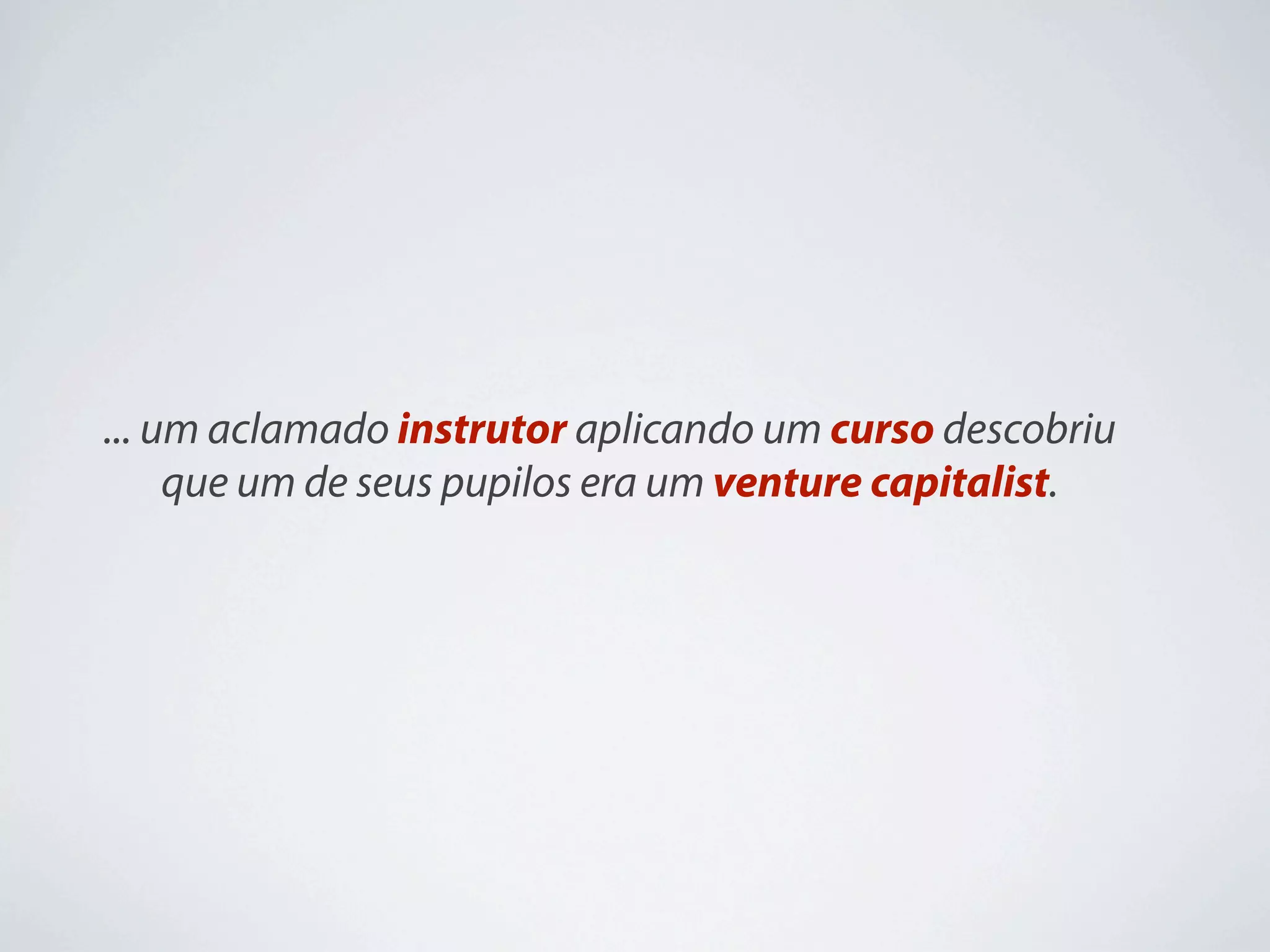 ... um aclamado instrutor aplicando um curso descobriu
     que um de seus pupilos era um venture capitalist.
 