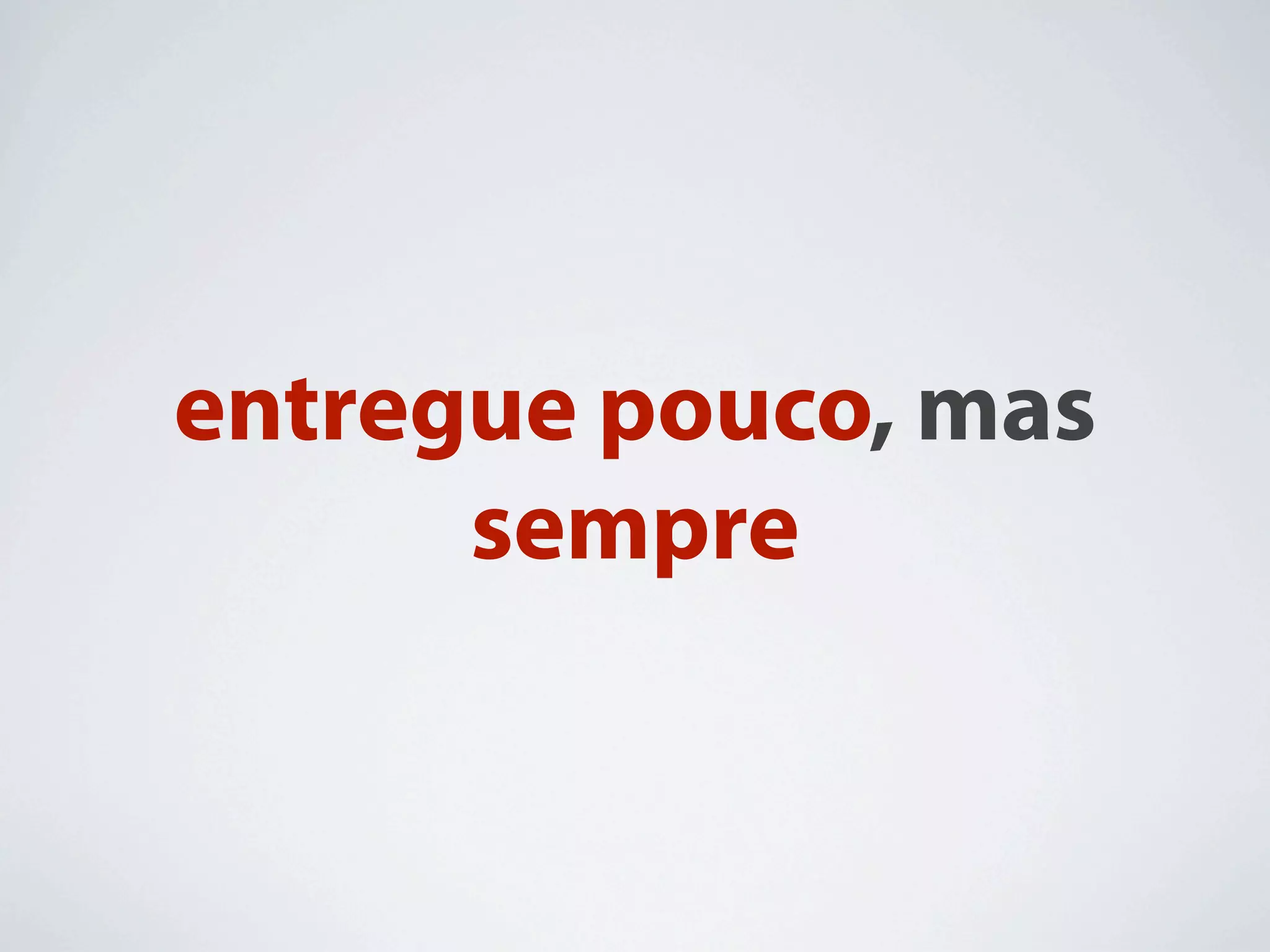 entregue pouco, mas
      sempre
 