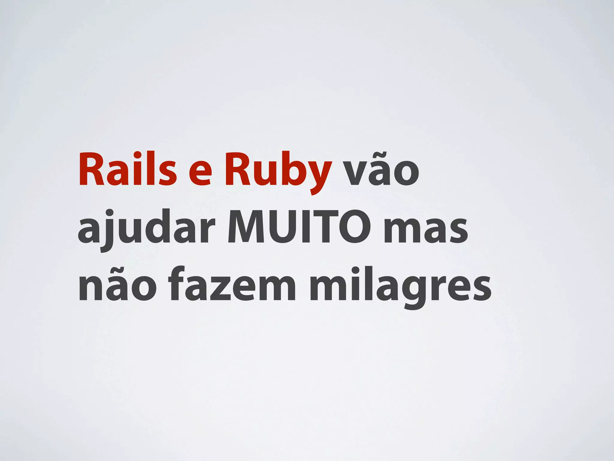 Rails e Ruby vão
ajudar MUITO mas
não fazem milagres
 