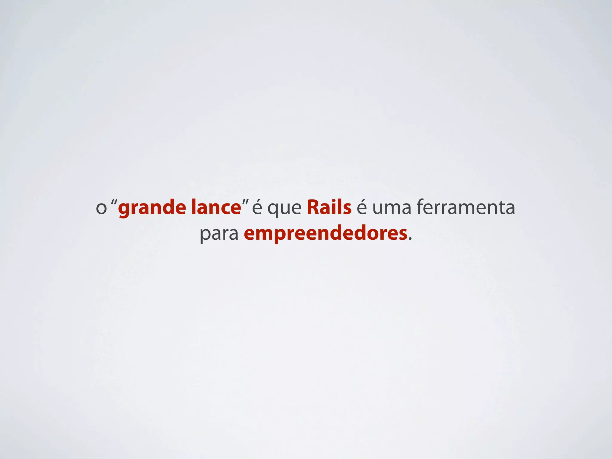 o “grande lance” é que Rails é uma ferramenta
           para empreendedores.
 