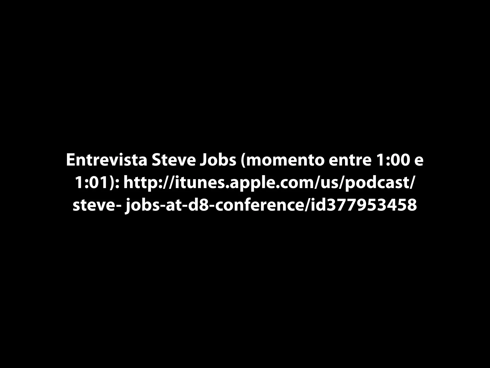 Entrevista Steve Jobs (momento entre 1:00 e
 1:01): http://itunes.apple.com/us/podcast/
 steve- jobs-at-d8-conference/id377953458
 