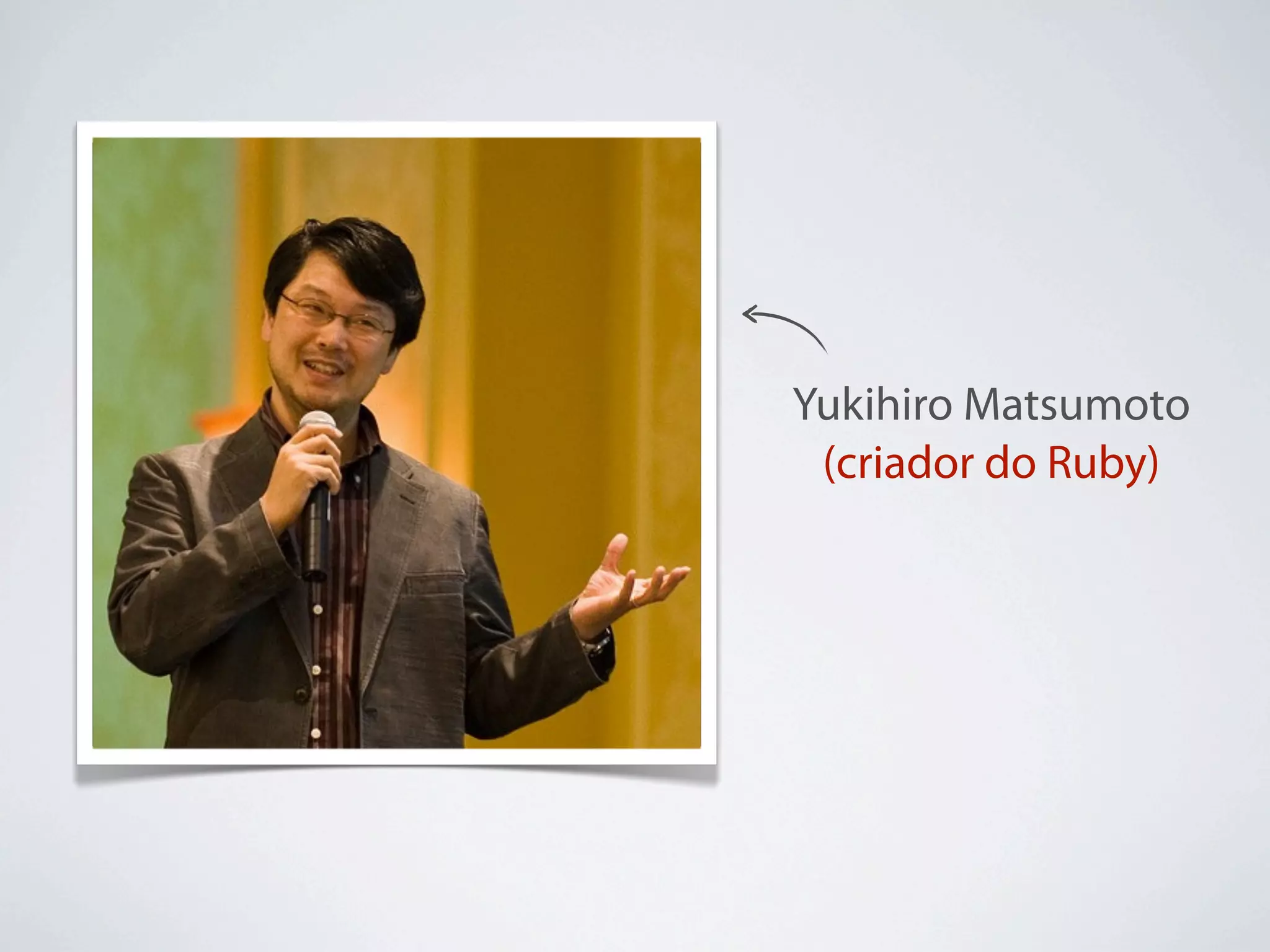 Yukihiro Matsumoto
 (criador do Ruby)
 